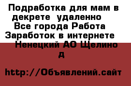 Подработка для мам в декрете (удаленно)  - Все города Работа » Заработок в интернете   . Ненецкий АО,Щелино д.